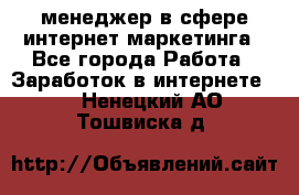 менеджер в сфере интернет-маркетинга - Все города Работа » Заработок в интернете   . Ненецкий АО,Тошвиска д.